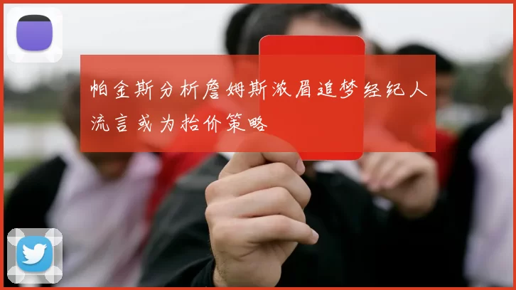 帕金斯分析詹姆斯浓眉追梦经纪人流言或为抬价策略