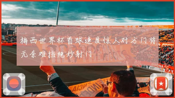 梅西世界杯首球速度惊人对方门将无奈难挡绝妙射门