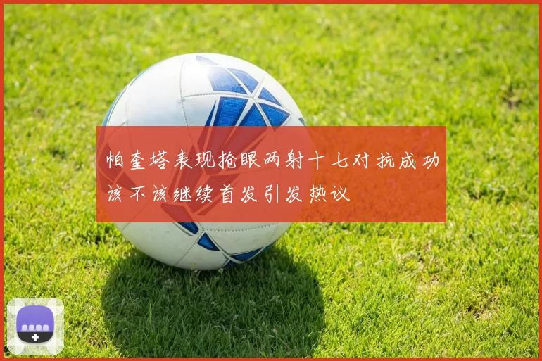 帕奎塔表现抢眼两射十七对抗成功该不该继续首发引发热议