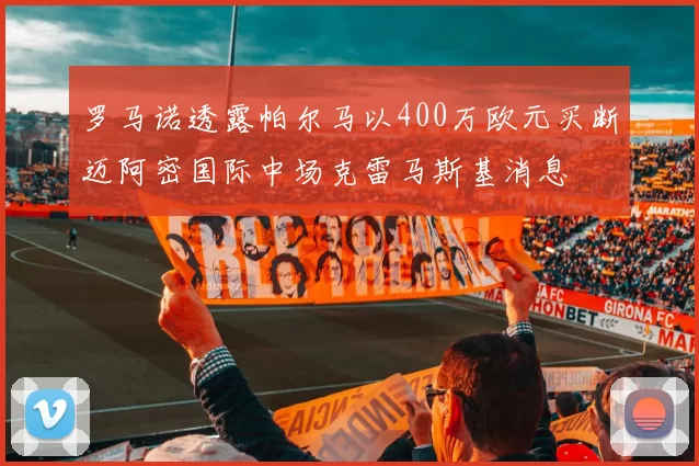 罗马诺透露帕尔马以400万欧元买断迈阿密国际中场克雷马斯基消息