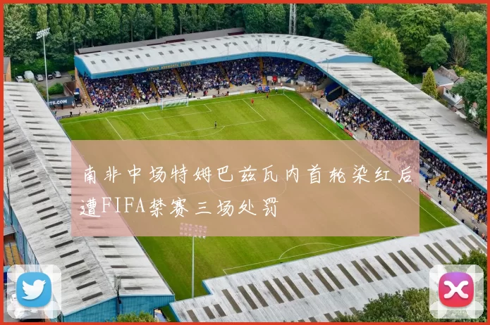 南非中场特姆巴兹瓦内首轮染红后遭FIFA禁赛三场处罚
