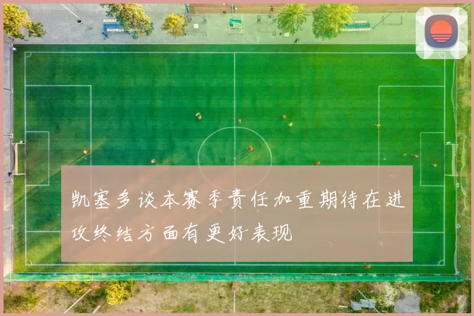 凯塞多谈本赛季责任加重期待在进攻终结方面有更好表现