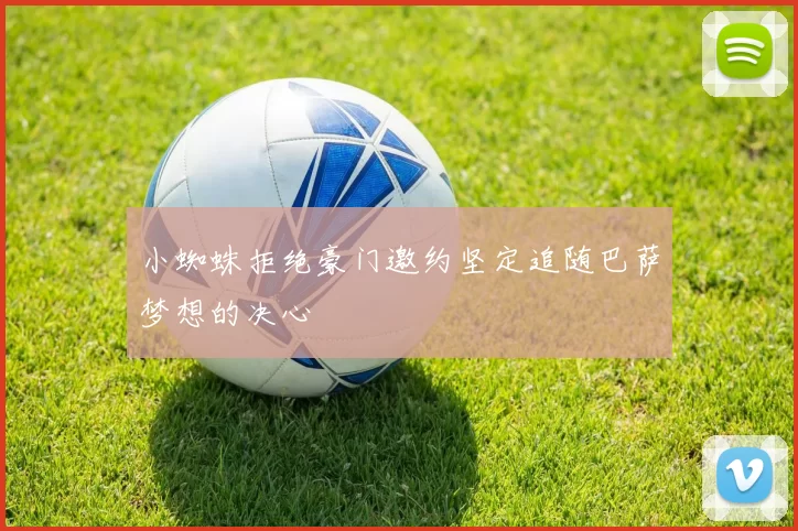 小蜘蛛拒绝豪门邀约坚定追随巴萨梦想的决心