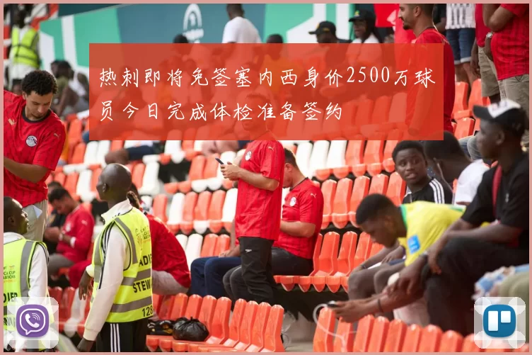 热刺即将免签塞内西身价2500万球员今日完成体检准备签约
