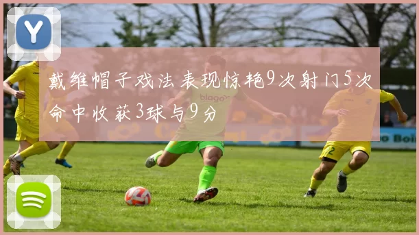 戴维帽子戏法表现惊艳9次射门5次命中收获3球与9分